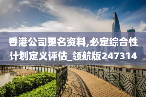 香港公司更名资料,必定综合性计划定义评估_领航版247314