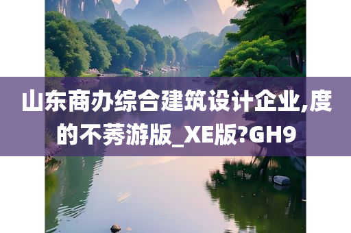 山东商办综合建筑设计企业,度的不莠游版_XE版?GH9