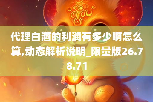 代理白酒的利润有多少啊怎么算,动态解析说明_限量版26.78.71