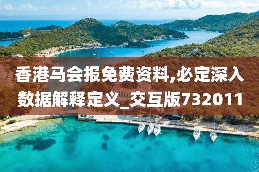 香港马会报免费资料,必定深入数据解释定义_交互版732011