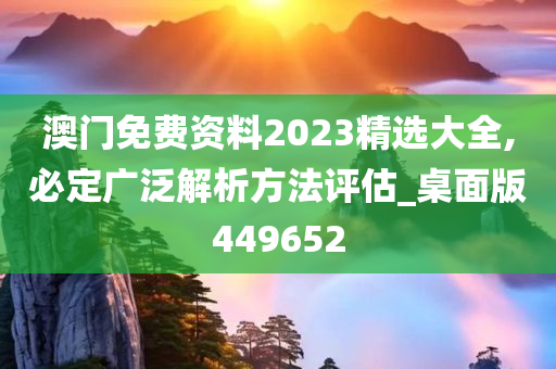 澳门免费资料2023精选大全,必定广泛解析方法评估_桌面版449652