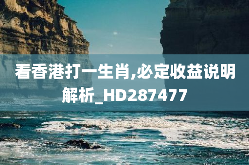 看香港打一生肖,必定收益说明解析_HD287477