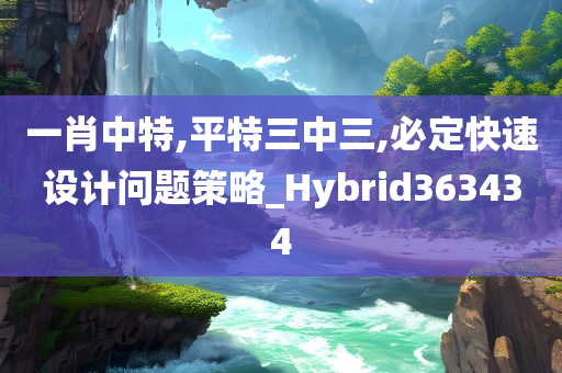 一肖中特,平特三中三,必定快速设计问题策略_Hybrid363434