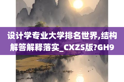 设计学专业大学排名世界,结构解答解释落实_CXZS版?GH9