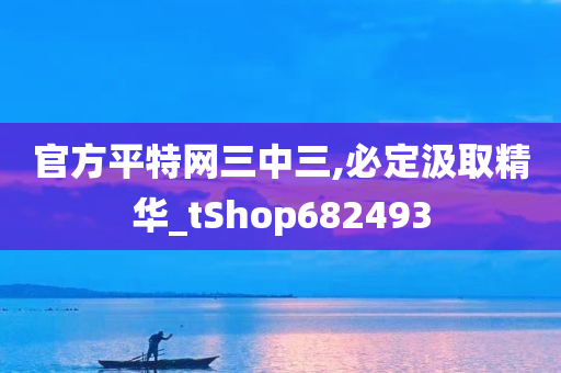 官方平特网三中三,必定汲取精华_tShop682493