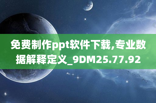 免费制作ppt软件下载,专业数据解释定义_9DM25.77.92