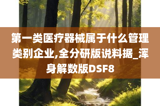 第一类医疗器械属于什么管理类别企业,全分研版说料据_浑身解数版DSF8