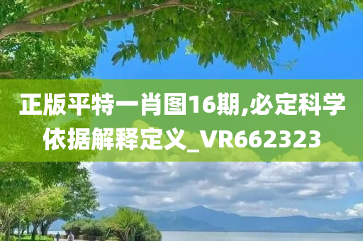 正版平特一肖图16期,必定科学依据解释定义_VR662323