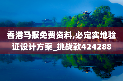 香港马报免费资料,必定实地验证设计方案_挑战款424288