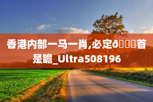 香港内部一马一肖,必定🐎首是瞻_Ultra508196