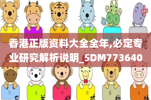 香港正版资料大全全年,必定专业研究解析说明_5DM773640