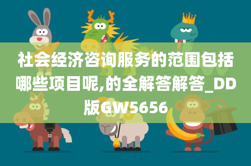 社会经济咨询服务的范围包括哪些项目呢,的全解答解答_DD版GW5656