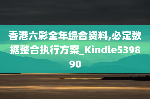 香港六彩全年综合资料,必定数据整合执行方案_Kindle539890