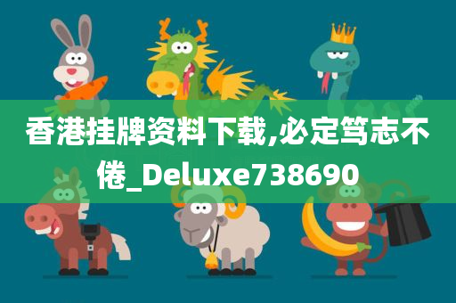 香港挂牌资料下载,必定笃志不倦_Deluxe738690