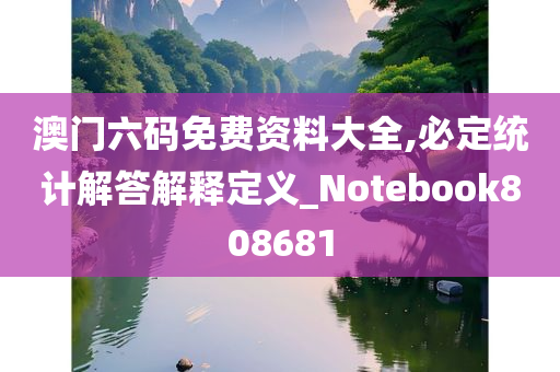 澳门六码免费资料大全,必定统计解答解释定义_Notebook808681