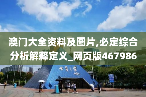 澳门大全资料及图片,必定综合分析解释定义_网页版467986