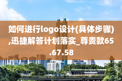 如何进行logo设计(具体步骤),迅捷解答计划落实_尊贵款65.67.58