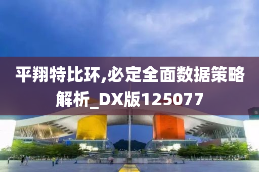 平翔特比环,必定全面数据策略解析_DX版125077