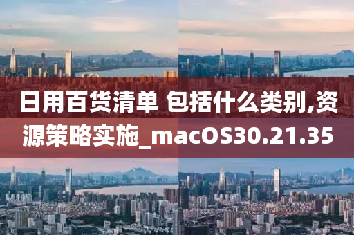 日用百货清单 包括什么类别,资源策略实施_macOS30.21.35