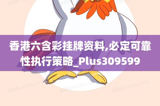 香港六含彩挂牌资料,必定可靠性执行策略_Plus309599