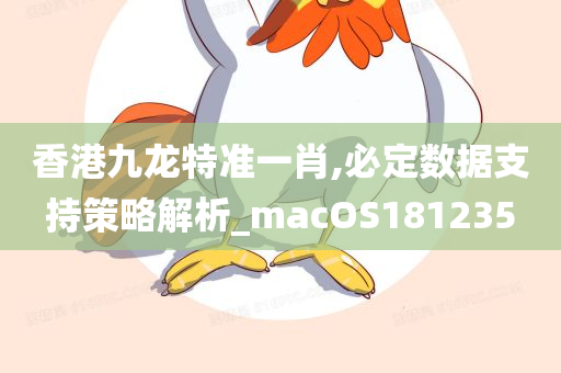 香港九龙特准一肖,必定数据支持策略解析_macOS181235