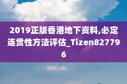 2019正版香港地下资料,必定连贯性方法评估_Tizen827796