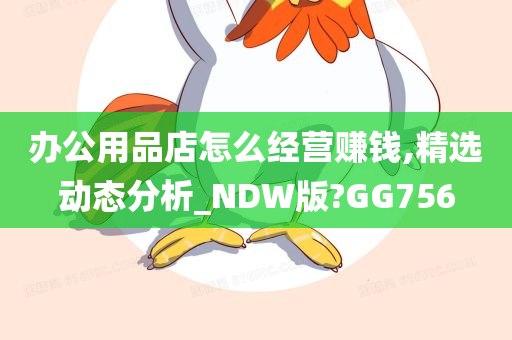 办公用品店怎么经营赚钱,精选动态分析_NDW版?GG756