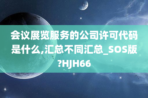 会议展览服务的公司许可代码是什么,汇总不同汇总_SOS版?HJH66