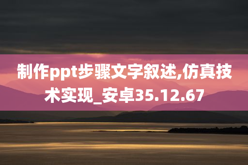 制作ppt步骤文字叙述,仿真技术实现_安卓35.12.67