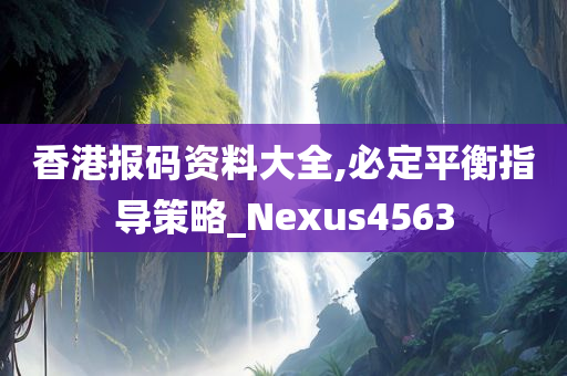 香港报码资料大全,必定平衡指导策略_Nexus4563