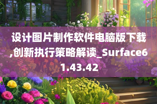 设计图片制作软件电脑版下载,创新执行策略解读_Surface61.43.42