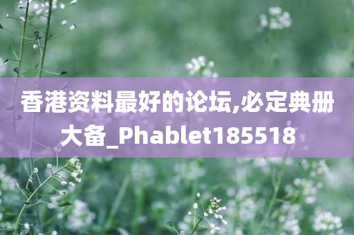 香港资料最好的论坛,必定典册大备_Phablet185518