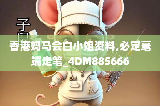 香港妈马会白小姐资料,必定毫端走笔_4DM885666