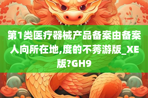 第1类医疗器械产品备案由备案人向所在地,度的不莠游版_XE版?GH9