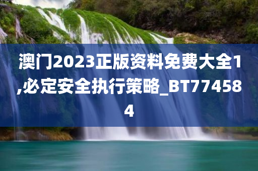 澳门2023正版资料免费大全1,必定安全执行策略_BT774584