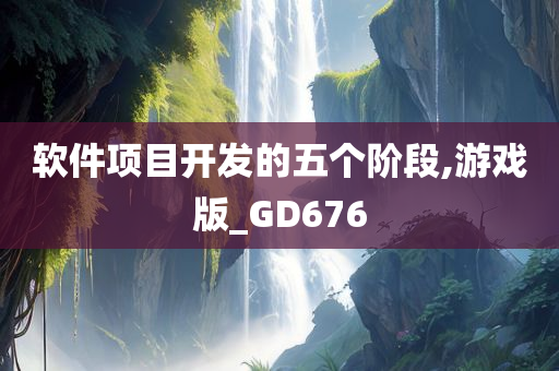 软件项目开发的五个阶段,游戏版_GD676