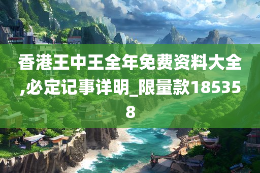 香港王中王全年免费资料大全,必定记事详明_限量款185358