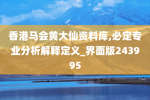 香港马会黄大仙资料库,必定专业分析解释定义_界面版243995