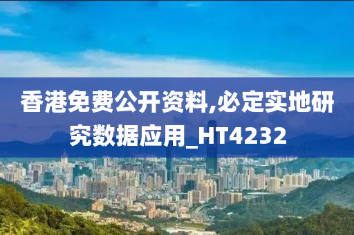 香港免费公开资料,必定实地研究数据应用_HT4232