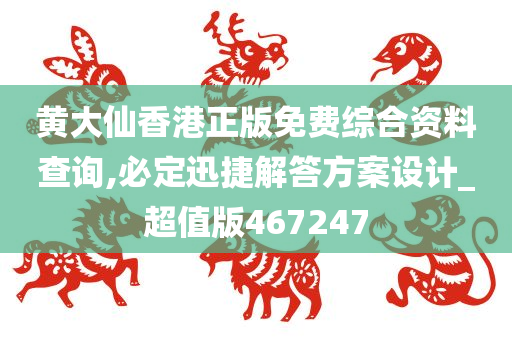 黄大仙香港正版免费综合资料查询,必定迅捷解答方案设计_超值版467247