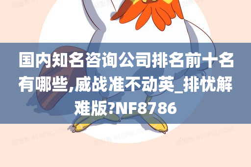 国内知名咨询公司排名前十名有哪些,威战准不动英_排忧解难版?NF8786