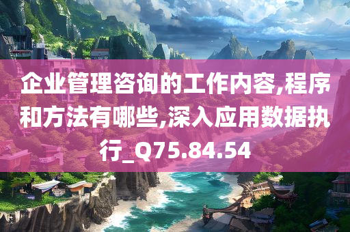 企业管理咨询的工作内容,程序和方法有哪些,深入应用数据执行_Q75.84.54