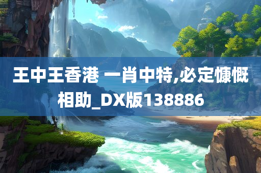 王中王香港 一肖中特,必定慷慨相助_DX版138886