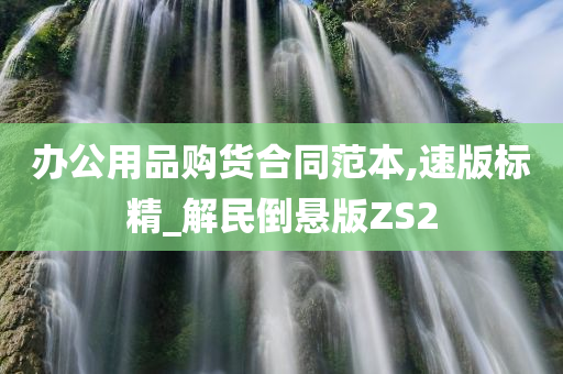 办公用品购货合同范本,速版标精_解民倒悬版ZS2