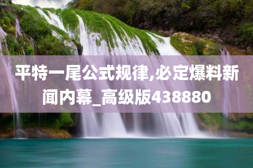 平特一尾公式规律,必定爆料新闻内幕_高级版438880