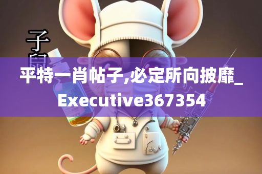 平特一肖帖子,必定所向披靡_Executive367354