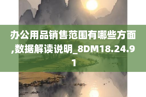 办公用品销售范围有哪些方面,数据解读说明_8DM18.24.91