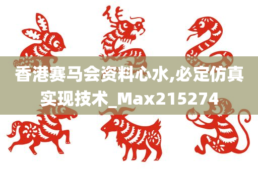 香港赛马会资料心水,必定仿真实现技术_Max215274