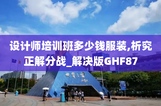 设计师培训班多少钱服装,析究正解分战_解决版GHF87