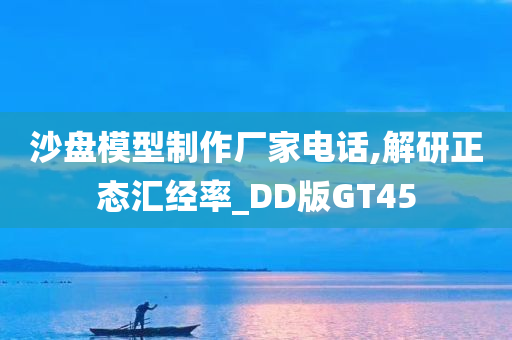 沙盘模型制作厂家电话,解研正态汇经率_DD版GT45